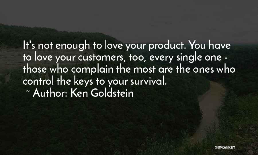 Ken Goldstein Quotes: It's Not Enough To Love Your Product. You Have To Love Your Customers, Too, Every Single One - Those Who