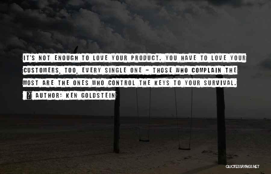 Ken Goldstein Quotes: It's Not Enough To Love Your Product. You Have To Love Your Customers, Too, Every Single One - Those Who