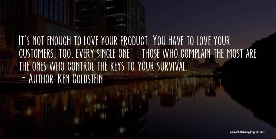 Ken Goldstein Quotes: It's Not Enough To Love Your Product. You Have To Love Your Customers, Too, Every Single One - Those Who