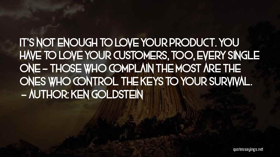 Ken Goldstein Quotes: It's Not Enough To Love Your Product. You Have To Love Your Customers, Too, Every Single One - Those Who