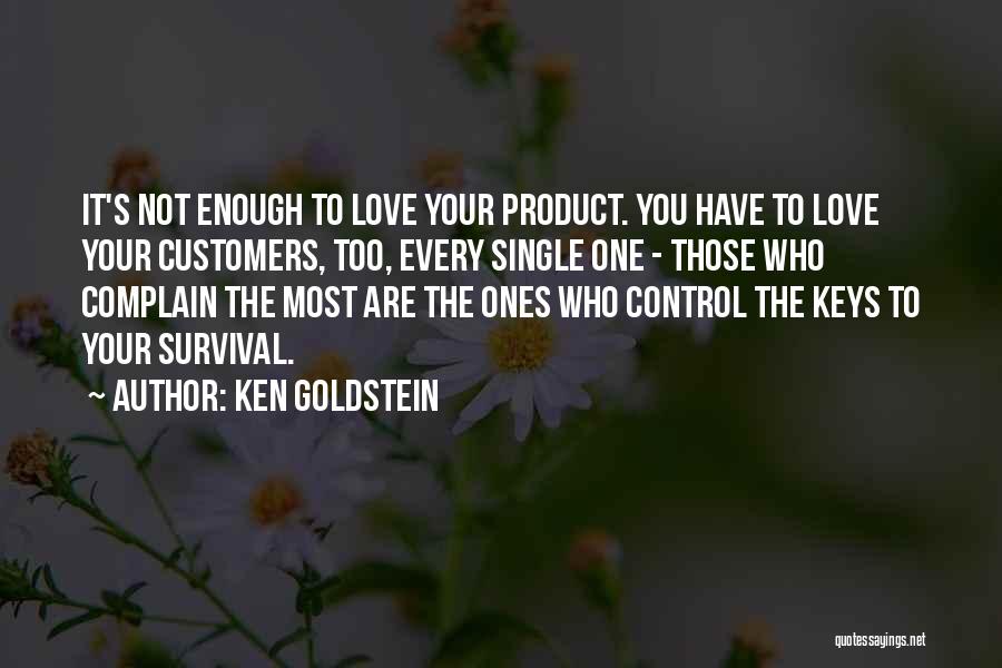 Ken Goldstein Quotes: It's Not Enough To Love Your Product. You Have To Love Your Customers, Too, Every Single One - Those Who