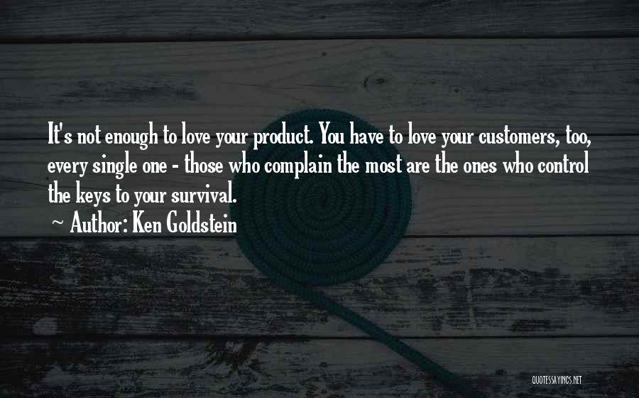 Ken Goldstein Quotes: It's Not Enough To Love Your Product. You Have To Love Your Customers, Too, Every Single One - Those Who