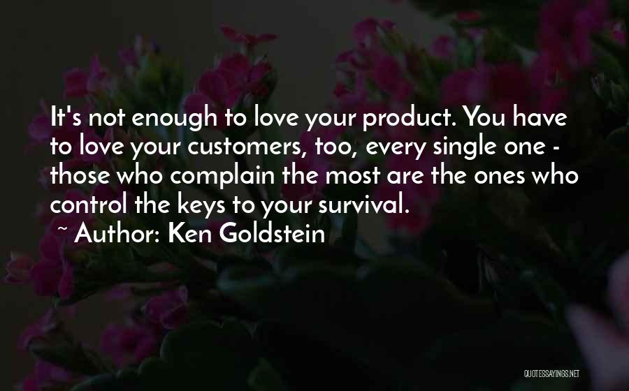 Ken Goldstein Quotes: It's Not Enough To Love Your Product. You Have To Love Your Customers, Too, Every Single One - Those Who