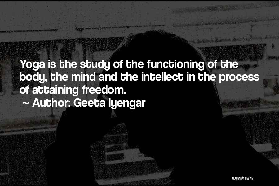 Geeta Iyengar Quotes: Yoga Is The Study Of The Functioning Of The Body, The Mind And The Intellect In The Process Of Attaining