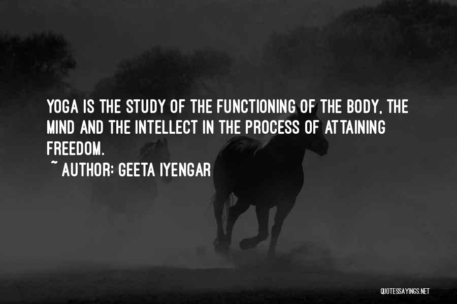 Geeta Iyengar Quotes: Yoga Is The Study Of The Functioning Of The Body, The Mind And The Intellect In The Process Of Attaining