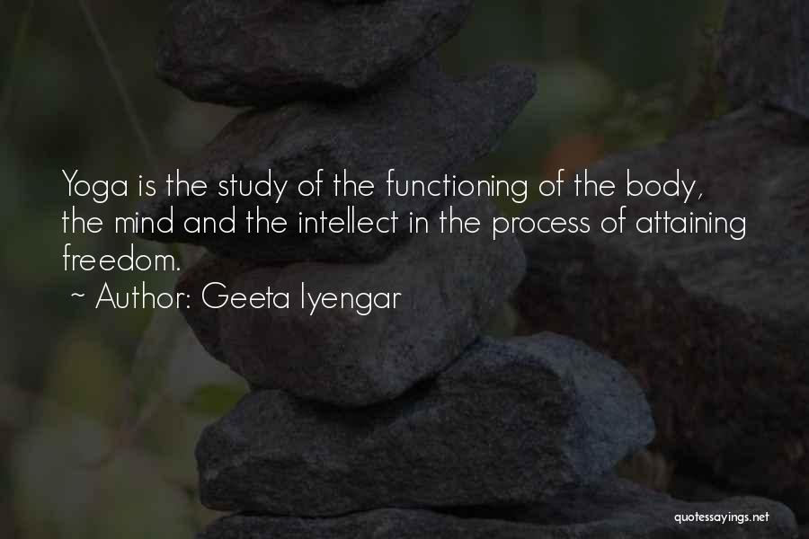 Geeta Iyengar Quotes: Yoga Is The Study Of The Functioning Of The Body, The Mind And The Intellect In The Process Of Attaining