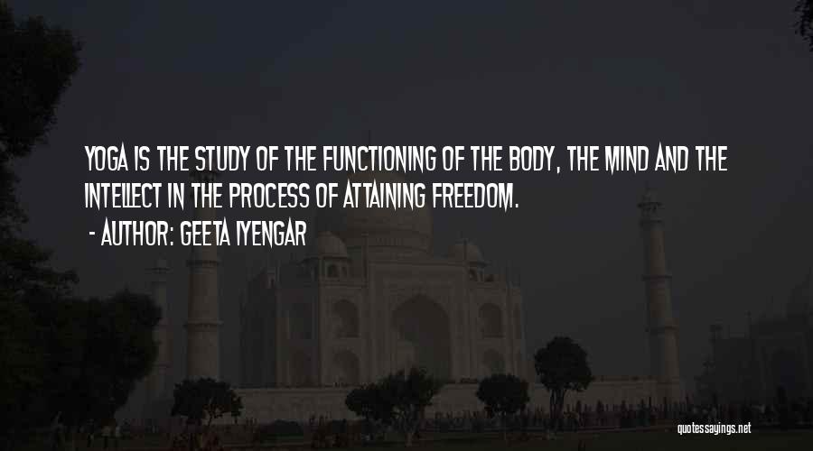 Geeta Iyengar Quotes: Yoga Is The Study Of The Functioning Of The Body, The Mind And The Intellect In The Process Of Attaining