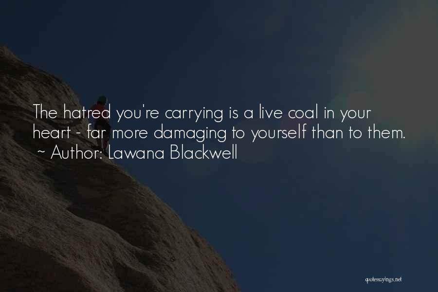 Lawana Blackwell Quotes: The Hatred You're Carrying Is A Live Coal In Your Heart - Far More Damaging To Yourself Than To Them.