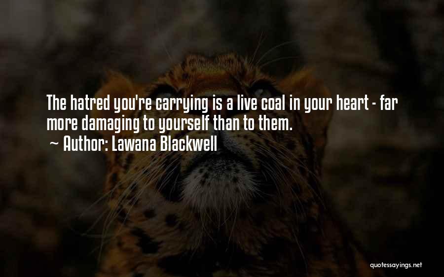 Lawana Blackwell Quotes: The Hatred You're Carrying Is A Live Coal In Your Heart - Far More Damaging To Yourself Than To Them.