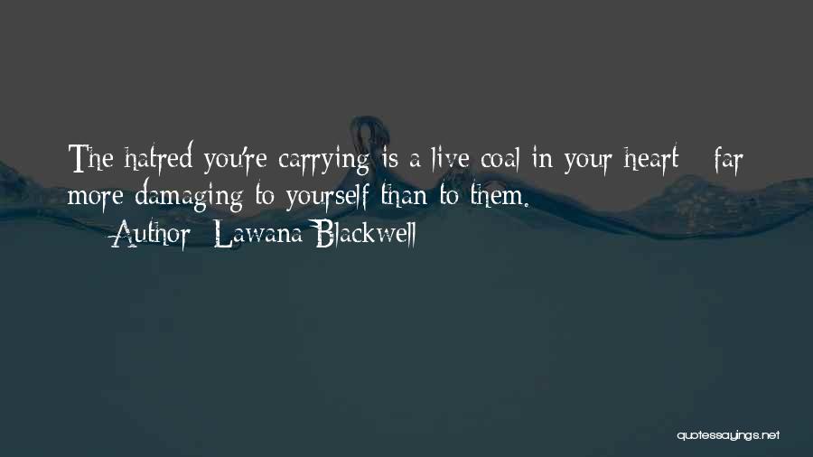 Lawana Blackwell Quotes: The Hatred You're Carrying Is A Live Coal In Your Heart - Far More Damaging To Yourself Than To Them.