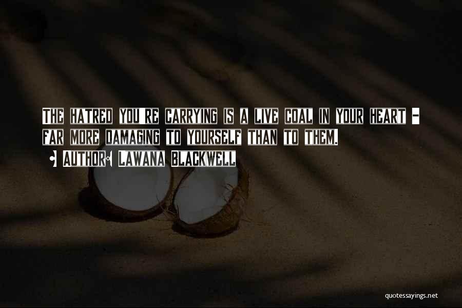 Lawana Blackwell Quotes: The Hatred You're Carrying Is A Live Coal In Your Heart - Far More Damaging To Yourself Than To Them.