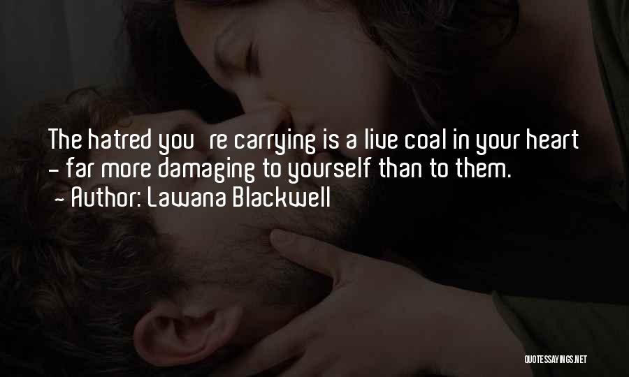 Lawana Blackwell Quotes: The Hatred You're Carrying Is A Live Coal In Your Heart - Far More Damaging To Yourself Than To Them.