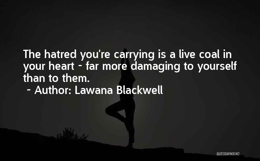 Lawana Blackwell Quotes: The Hatred You're Carrying Is A Live Coal In Your Heart - Far More Damaging To Yourself Than To Them.