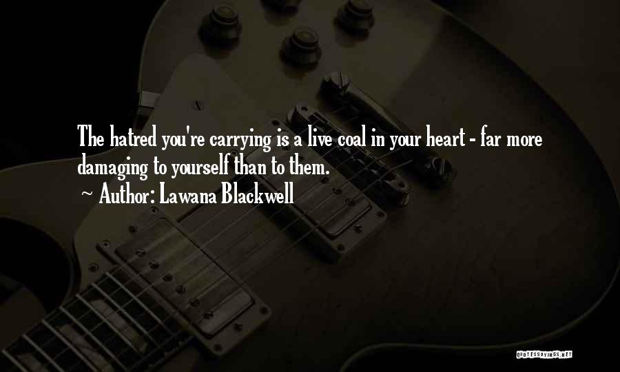 Lawana Blackwell Quotes: The Hatred You're Carrying Is A Live Coal In Your Heart - Far More Damaging To Yourself Than To Them.