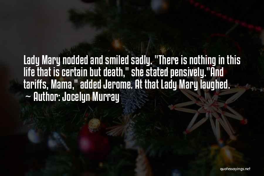 Jocelyn Murray Quotes: Lady Mary Nodded And Smiled Sadly. There Is Nothing In This Life That Is Certain But Death, She Stated Pensively.and