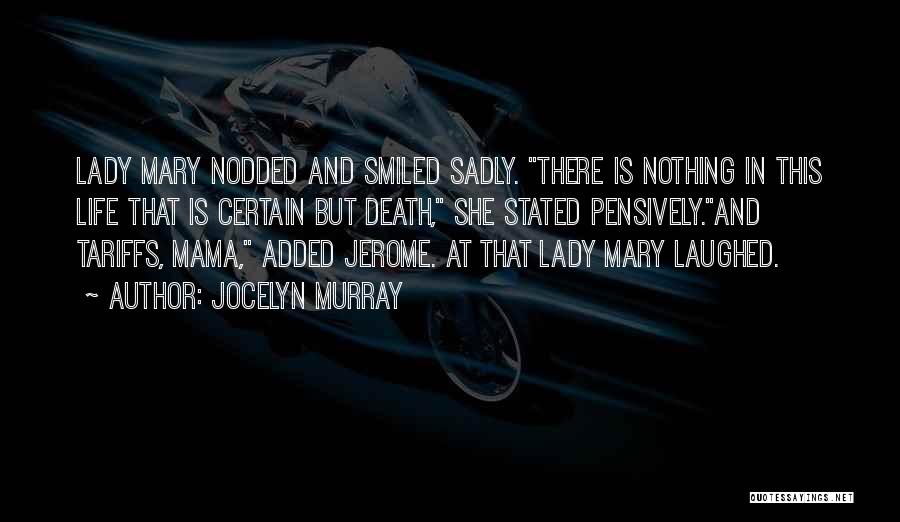 Jocelyn Murray Quotes: Lady Mary Nodded And Smiled Sadly. There Is Nothing In This Life That Is Certain But Death, She Stated Pensively.and