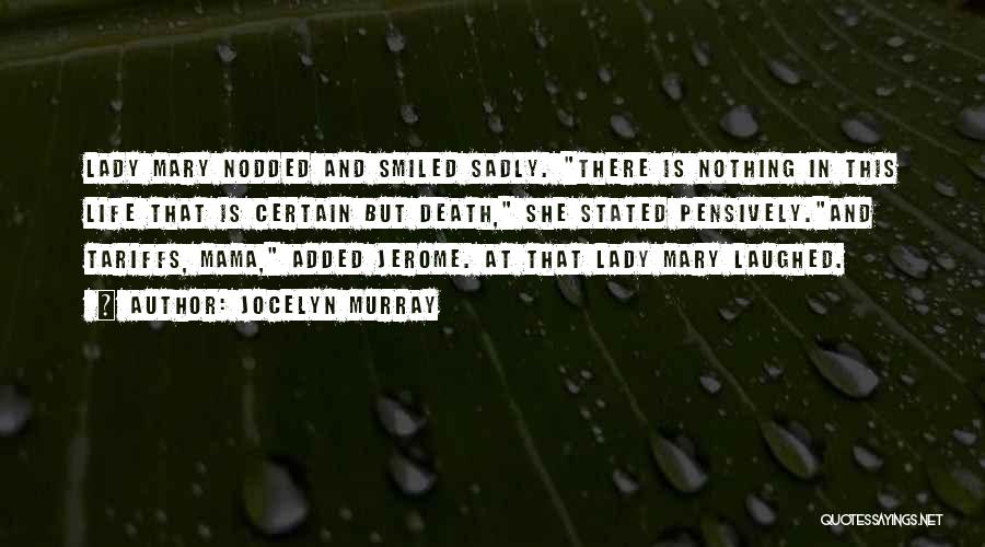 Jocelyn Murray Quotes: Lady Mary Nodded And Smiled Sadly. There Is Nothing In This Life That Is Certain But Death, She Stated Pensively.and