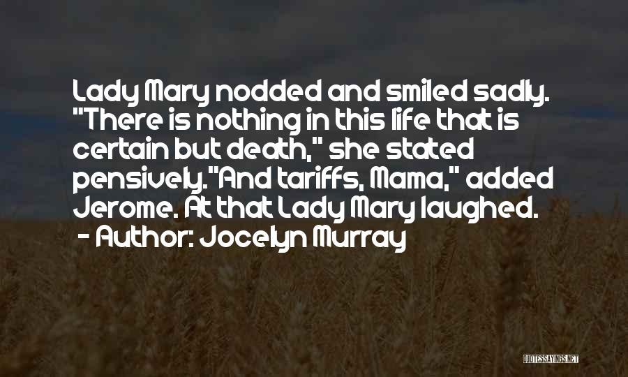 Jocelyn Murray Quotes: Lady Mary Nodded And Smiled Sadly. There Is Nothing In This Life That Is Certain But Death, She Stated Pensively.and