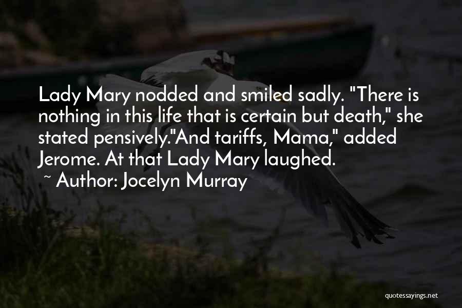 Jocelyn Murray Quotes: Lady Mary Nodded And Smiled Sadly. There Is Nothing In This Life That Is Certain But Death, She Stated Pensively.and