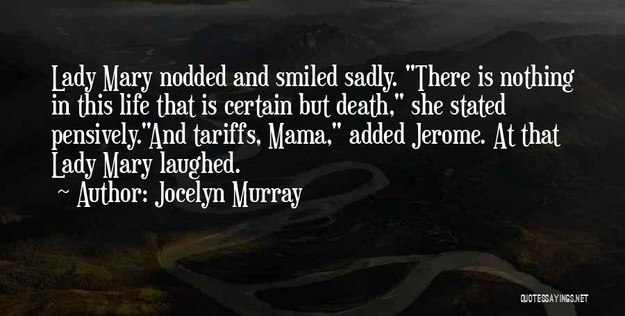 Jocelyn Murray Quotes: Lady Mary Nodded And Smiled Sadly. There Is Nothing In This Life That Is Certain But Death, She Stated Pensively.and
