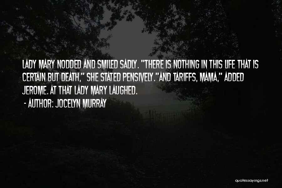 Jocelyn Murray Quotes: Lady Mary Nodded And Smiled Sadly. There Is Nothing In This Life That Is Certain But Death, She Stated Pensively.and