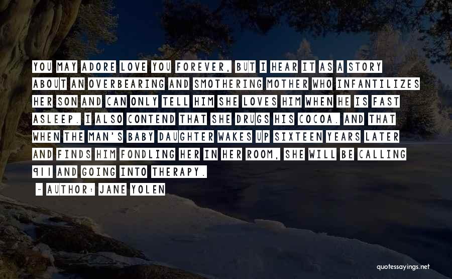 Jane Yolen Quotes: You May Adore Love You Forever, But I Hear It As A Story About An Overbearing And Smothering Mother Who