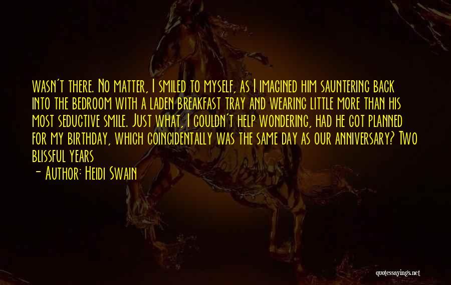 Heidi Swain Quotes: Wasn't There. No Matter, I Smiled To Myself, As I Imagined Him Sauntering Back Into The Bedroom With A Laden