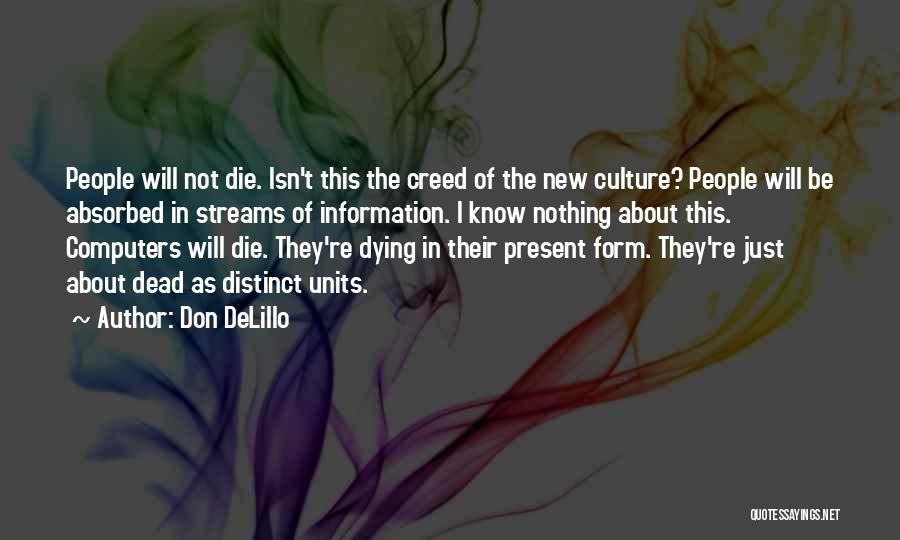 Don DeLillo Quotes: People Will Not Die. Isn't This The Creed Of The New Culture? People Will Be Absorbed In Streams Of Information.