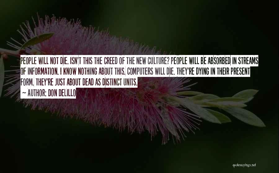 Don DeLillo Quotes: People Will Not Die. Isn't This The Creed Of The New Culture? People Will Be Absorbed In Streams Of Information.