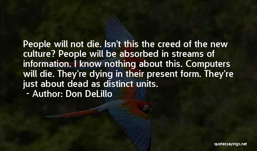 Don DeLillo Quotes: People Will Not Die. Isn't This The Creed Of The New Culture? People Will Be Absorbed In Streams Of Information.