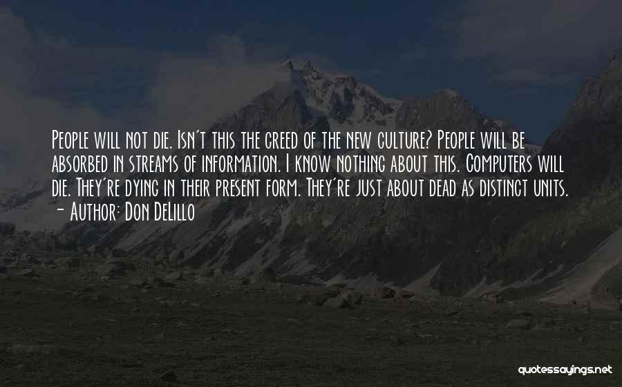 Don DeLillo Quotes: People Will Not Die. Isn't This The Creed Of The New Culture? People Will Be Absorbed In Streams Of Information.