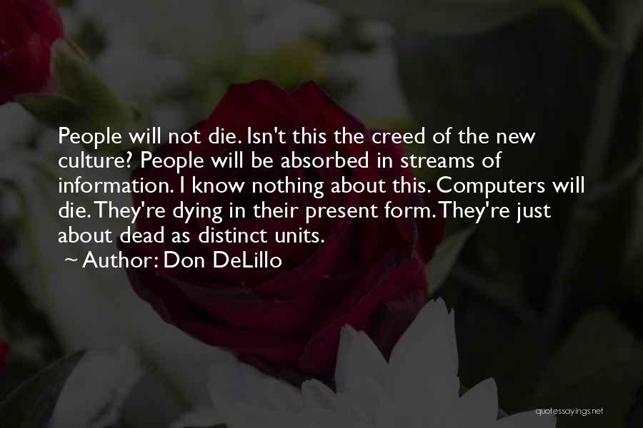 Don DeLillo Quotes: People Will Not Die. Isn't This The Creed Of The New Culture? People Will Be Absorbed In Streams Of Information.