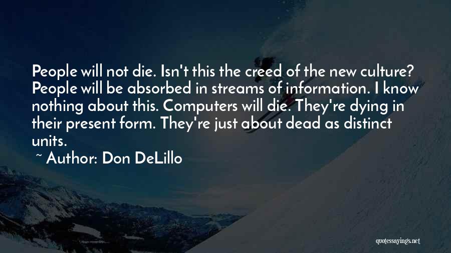 Don DeLillo Quotes: People Will Not Die. Isn't This The Creed Of The New Culture? People Will Be Absorbed In Streams Of Information.