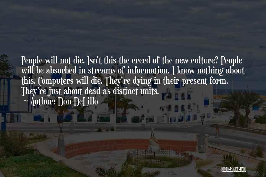 Don DeLillo Quotes: People Will Not Die. Isn't This The Creed Of The New Culture? People Will Be Absorbed In Streams Of Information.