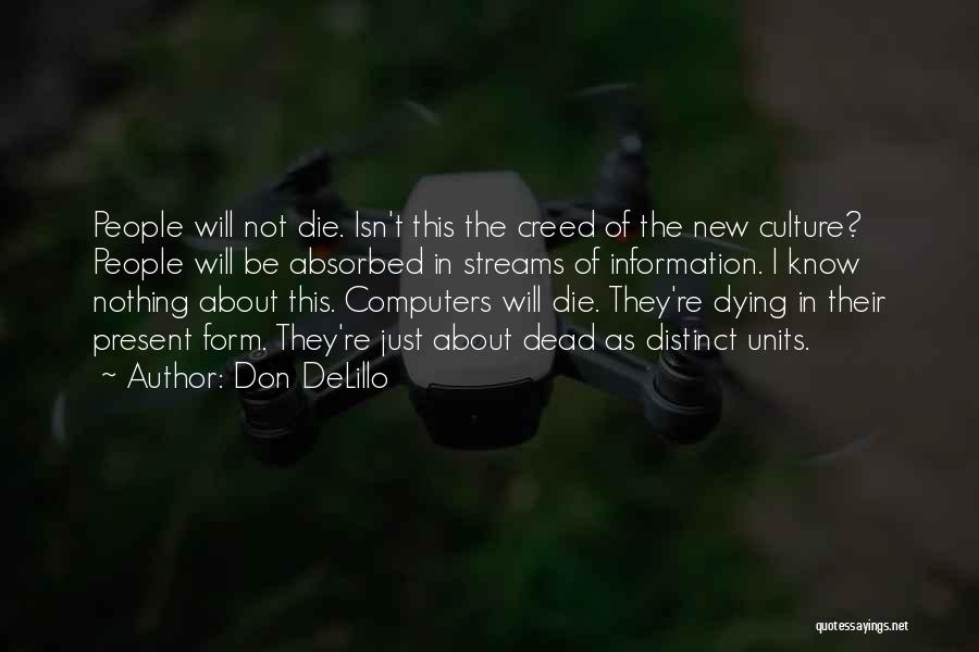 Don DeLillo Quotes: People Will Not Die. Isn't This The Creed Of The New Culture? People Will Be Absorbed In Streams Of Information.