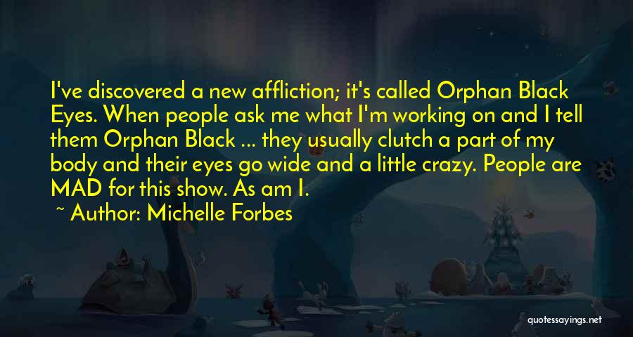 Michelle Forbes Quotes: I've Discovered A New Affliction; It's Called Orphan Black Eyes. When People Ask Me What I'm Working On And I