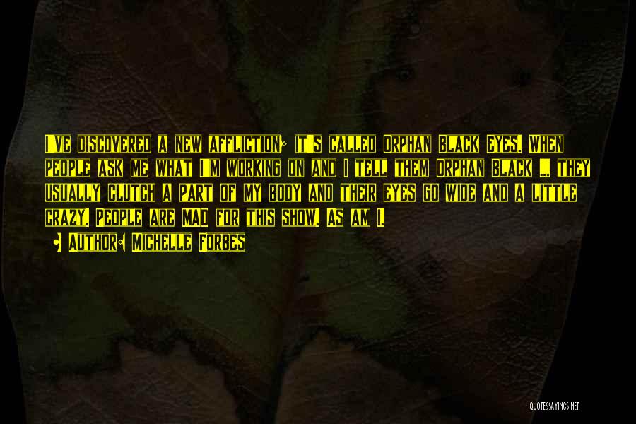 Michelle Forbes Quotes: I've Discovered A New Affliction; It's Called Orphan Black Eyes. When People Ask Me What I'm Working On And I