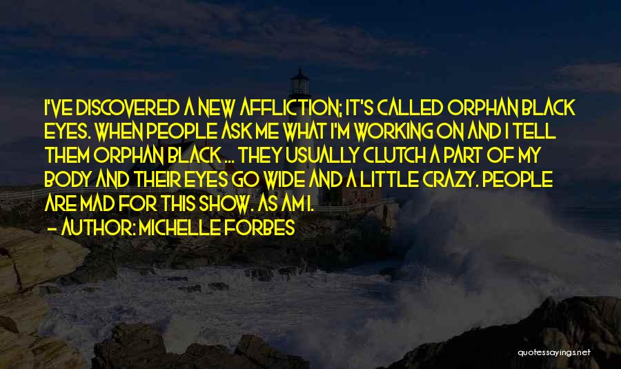 Michelle Forbes Quotes: I've Discovered A New Affliction; It's Called Orphan Black Eyes. When People Ask Me What I'm Working On And I