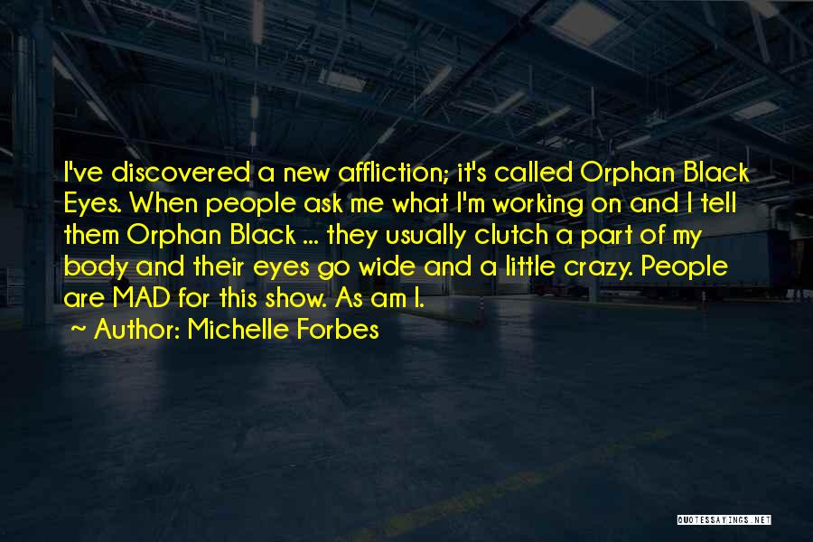 Michelle Forbes Quotes: I've Discovered A New Affliction; It's Called Orphan Black Eyes. When People Ask Me What I'm Working On And I