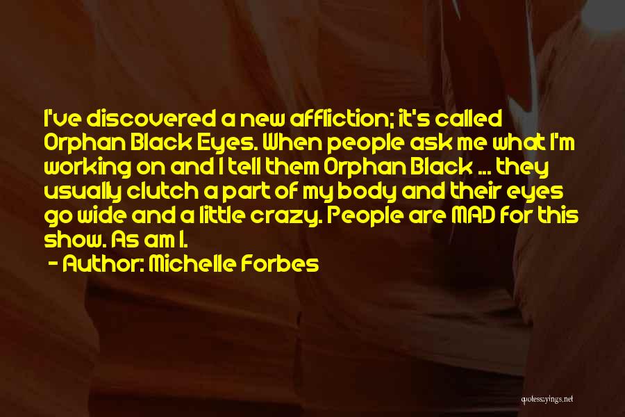 Michelle Forbes Quotes: I've Discovered A New Affliction; It's Called Orphan Black Eyes. When People Ask Me What I'm Working On And I