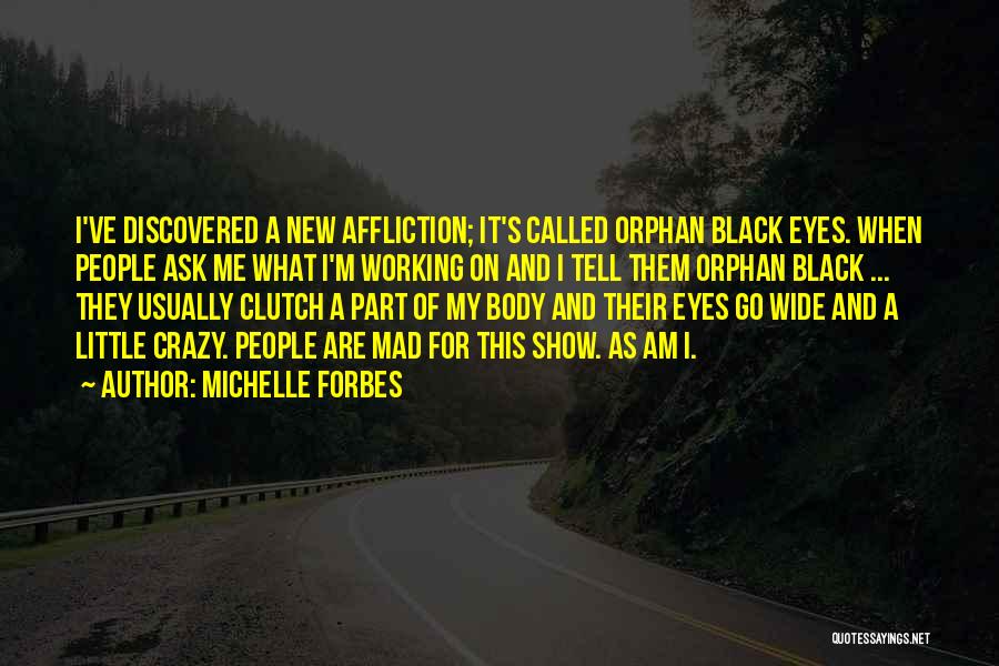 Michelle Forbes Quotes: I've Discovered A New Affliction; It's Called Orphan Black Eyes. When People Ask Me What I'm Working On And I