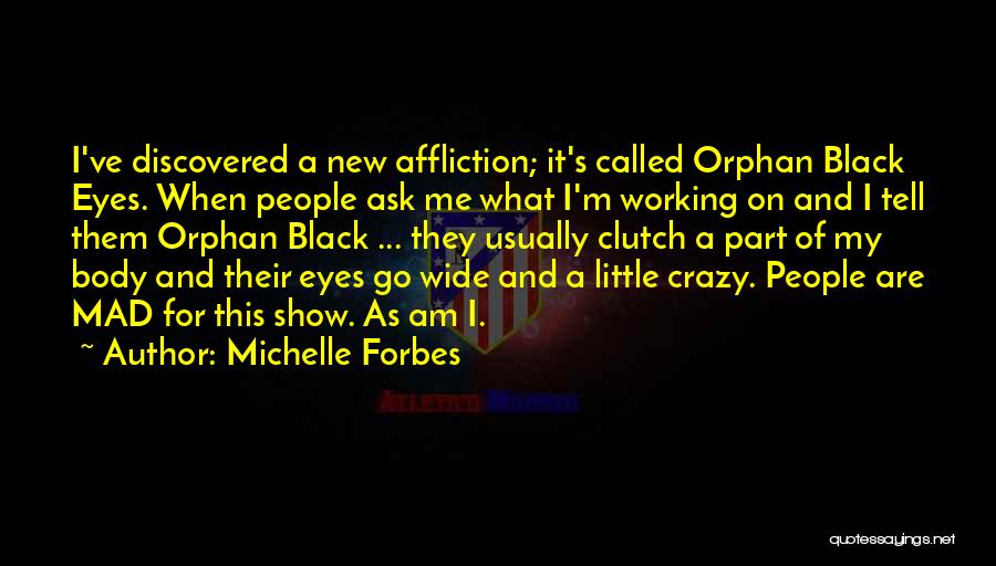 Michelle Forbes Quotes: I've Discovered A New Affliction; It's Called Orphan Black Eyes. When People Ask Me What I'm Working On And I
