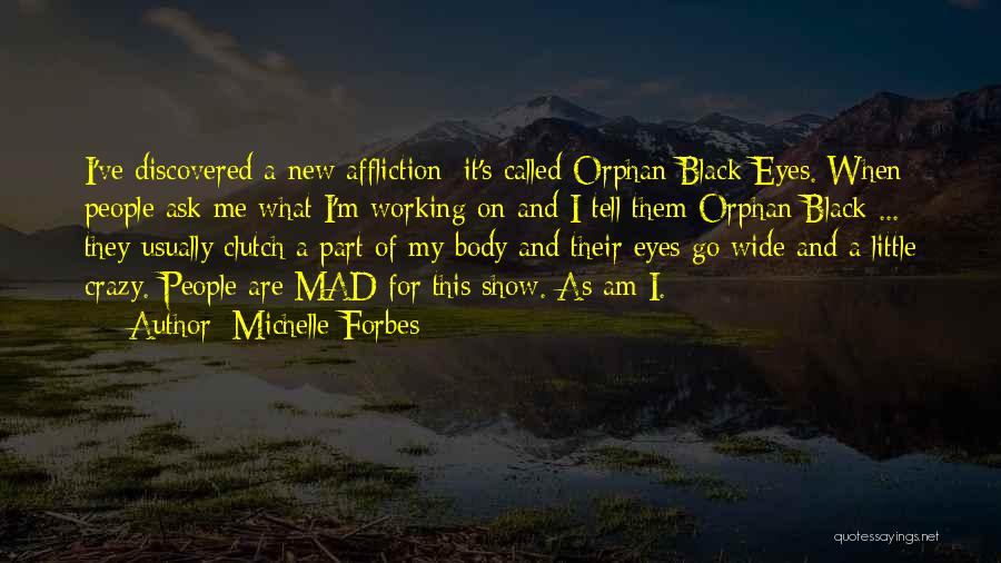 Michelle Forbes Quotes: I've Discovered A New Affliction; It's Called Orphan Black Eyes. When People Ask Me What I'm Working On And I