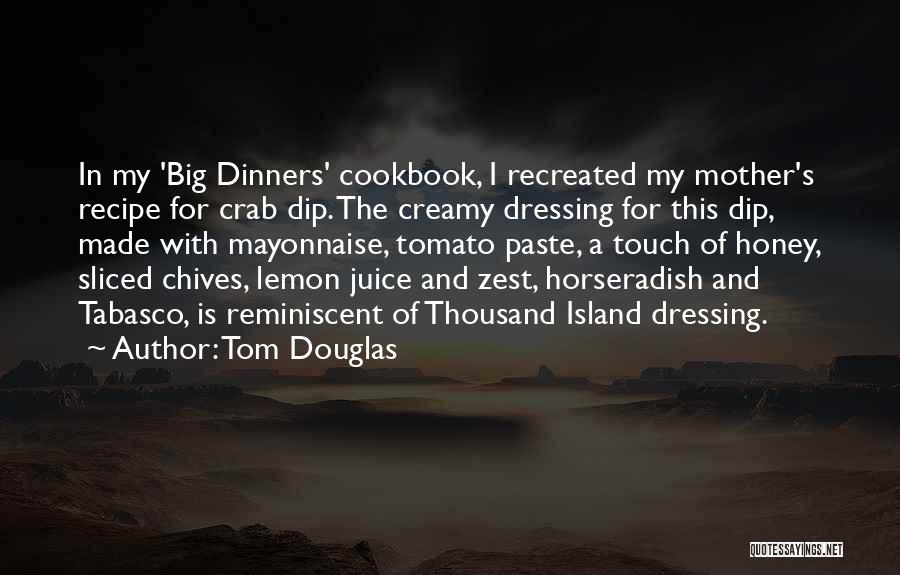 Tom Douglas Quotes: In My 'big Dinners' Cookbook, I Recreated My Mother's Recipe For Crab Dip. The Creamy Dressing For This Dip, Made