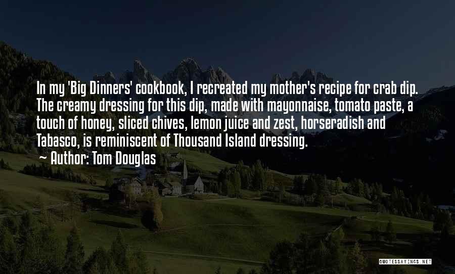 Tom Douglas Quotes: In My 'big Dinners' Cookbook, I Recreated My Mother's Recipe For Crab Dip. The Creamy Dressing For This Dip, Made