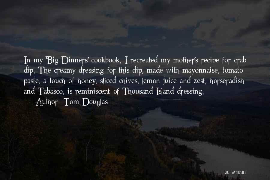 Tom Douglas Quotes: In My 'big Dinners' Cookbook, I Recreated My Mother's Recipe For Crab Dip. The Creamy Dressing For This Dip, Made