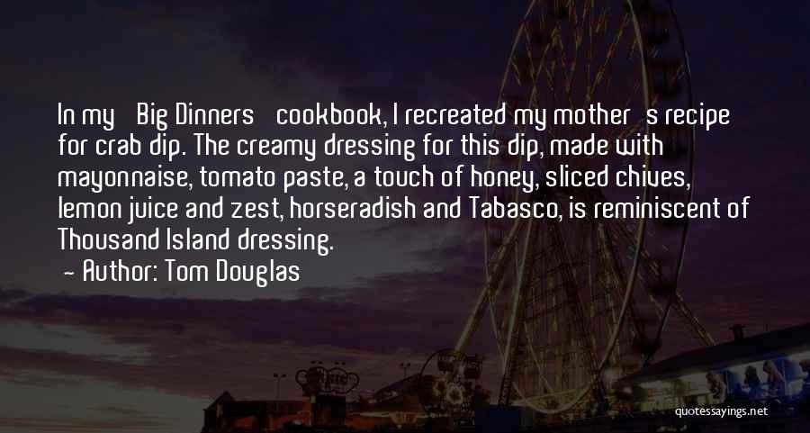 Tom Douglas Quotes: In My 'big Dinners' Cookbook, I Recreated My Mother's Recipe For Crab Dip. The Creamy Dressing For This Dip, Made