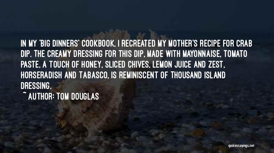 Tom Douglas Quotes: In My 'big Dinners' Cookbook, I Recreated My Mother's Recipe For Crab Dip. The Creamy Dressing For This Dip, Made