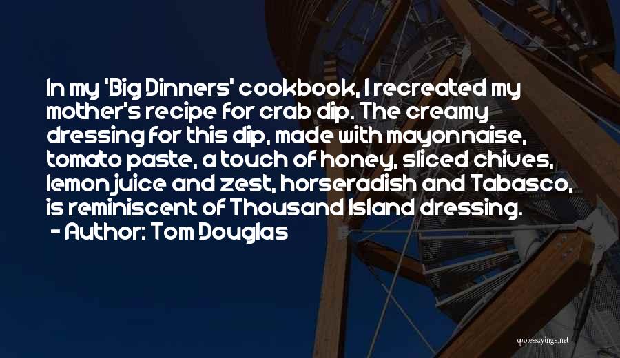 Tom Douglas Quotes: In My 'big Dinners' Cookbook, I Recreated My Mother's Recipe For Crab Dip. The Creamy Dressing For This Dip, Made