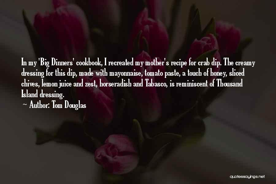 Tom Douglas Quotes: In My 'big Dinners' Cookbook, I Recreated My Mother's Recipe For Crab Dip. The Creamy Dressing For This Dip, Made